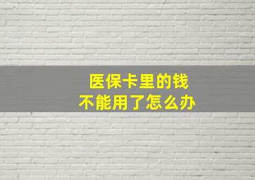 医保卡里的钱不能用了怎么办