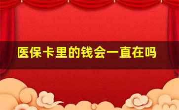 医保卡里的钱会一直在吗