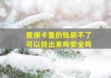 医保卡里的钱刷不了可以转出来吗安全吗