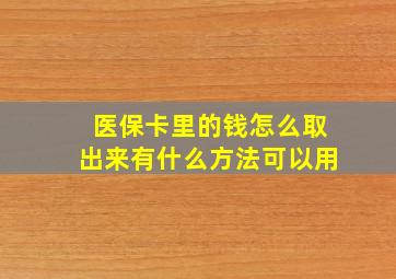 医保卡里的钱怎么取出来有什么方法可以用