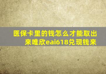 医保卡里的钱怎么才能取出来唯欣eai618兑现钱来