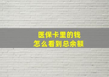 医保卡里的钱怎么看到总余额