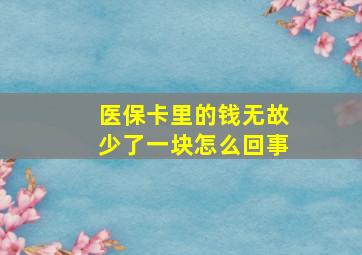 医保卡里的钱无故少了一块怎么回事