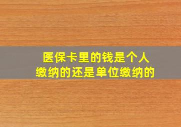 医保卡里的钱是个人缴纳的还是单位缴纳的