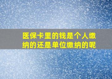 医保卡里的钱是个人缴纳的还是单位缴纳的呢