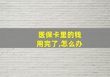 医保卡里的钱用完了,怎么办