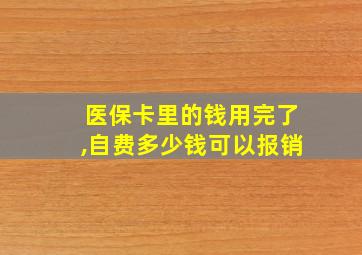 医保卡里的钱用完了,自费多少钱可以报销