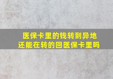 医保卡里的钱转到异地还能在转的回医保卡里吗