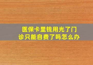 医保卡里钱用光了门诊只能自费了吗怎么办