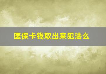 医保卡钱取出来犯法么