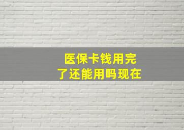 医保卡钱用完了还能用吗现在