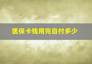 医保卡钱用完自付多少