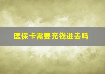 医保卡需要充钱进去吗