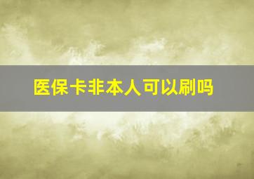 医保卡非本人可以刷吗