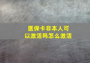 医保卡非本人可以激活吗怎么激活