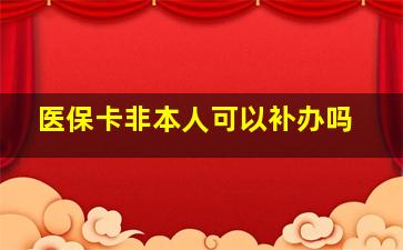 医保卡非本人可以补办吗