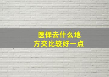 医保去什么地方交比较好一点