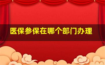 医保参保在哪个部门办理