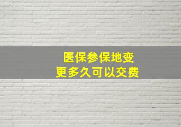 医保参保地变更多久可以交费