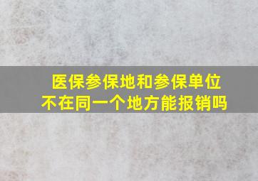 医保参保地和参保单位不在同一个地方能报销吗