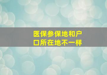 医保参保地和户口所在地不一样