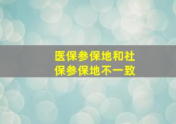 医保参保地和社保参保地不一致