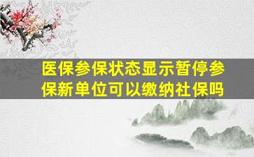 医保参保状态显示暂停参保新单位可以缴纳社保吗