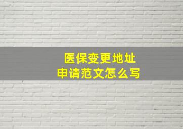 医保变更地址申请范文怎么写