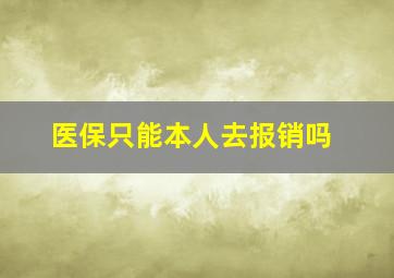 医保只能本人去报销吗