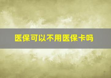 医保可以不用医保卡吗