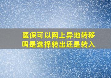 医保可以网上异地转移吗是选择转出还是转入