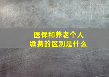 医保和养老个人缴费的区别是什么