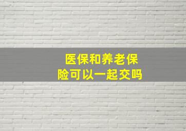 医保和养老保险可以一起交吗