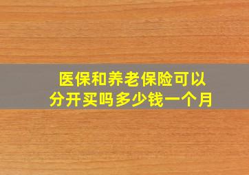 医保和养老保险可以分开买吗多少钱一个月