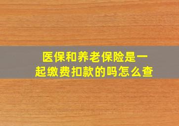 医保和养老保险是一起缴费扣款的吗怎么查