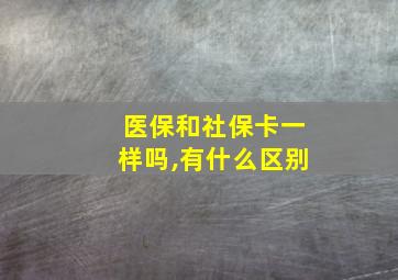 医保和社保卡一样吗,有什么区别