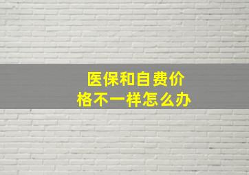 医保和自费价格不一样怎么办