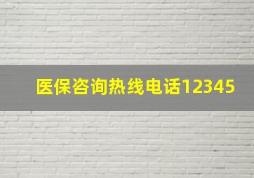 医保咨询热线电话12345