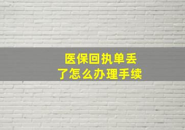 医保回执单丢了怎么办理手续