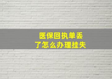 医保回执单丢了怎么办理挂失