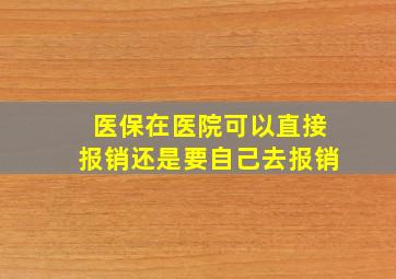 医保在医院可以直接报销还是要自己去报销