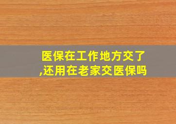 医保在工作地方交了,还用在老家交医保吗