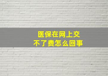 医保在网上交不了费怎么回事