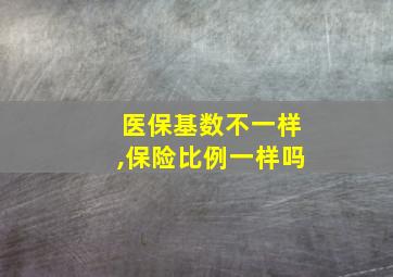 医保基数不一样,保险比例一样吗