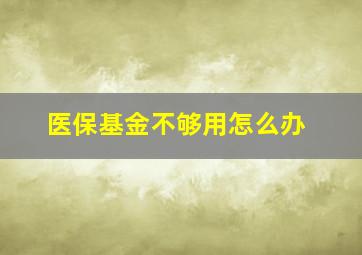 医保基金不够用怎么办