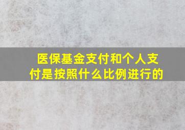 医保基金支付和个人支付是按照什么比例进行的