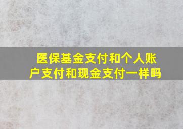 医保基金支付和个人账户支付和现金支付一样吗