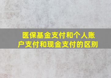 医保基金支付和个人账户支付和现金支付的区别