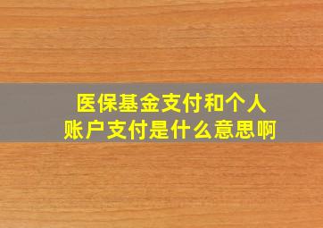 医保基金支付和个人账户支付是什么意思啊