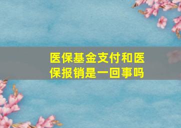 医保基金支付和医保报销是一回事吗